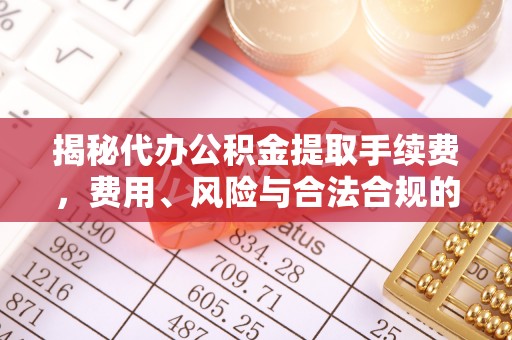 官田揭秘代办公积金提取手续费，费用、风险与合法合规的全解析