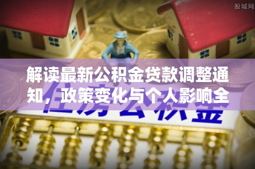 官田解读最新公积金贷款调整通知，政策变化与个人影响全解析