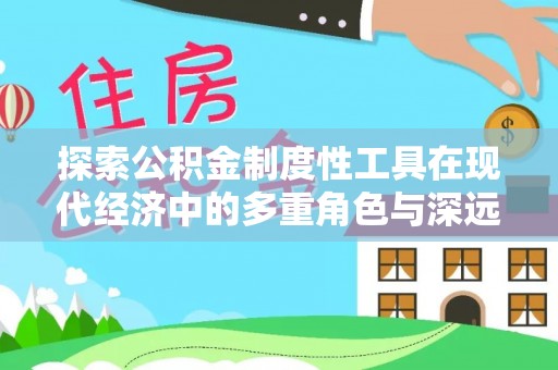 官田探索公积金制度性工具在现代经济中的多重角色与深远影响