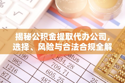 官田揭秘公积金提取代办公司，选择、风险与合法合规全解析