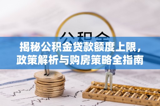 官田揭秘公积金贷款额度上限，政策解析与购房策略全指南