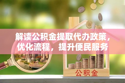 官田解读公积金提取代办政策，优化流程，提升便民服务
