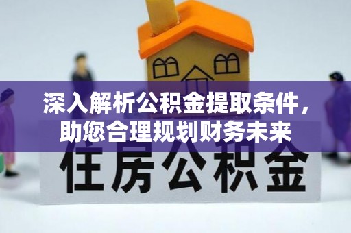 官田深入解析公积金提取条件，助您合理规划财务未来
