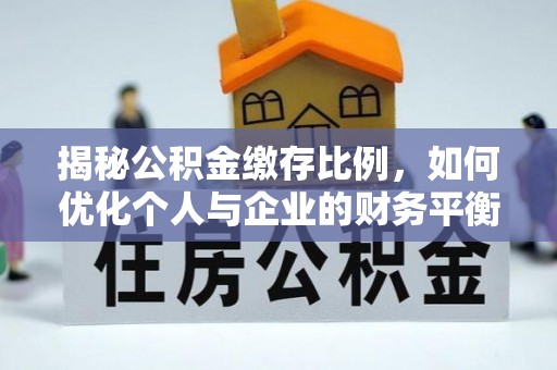 官田揭秘公积金缴存比例，如何优化个人与企业的财务平衡