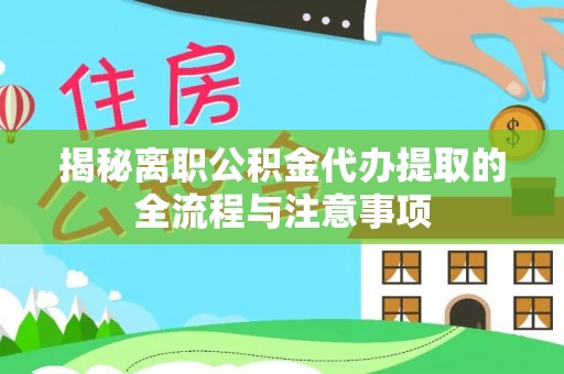 官田揭秘离职公积金代办提取的全流程与注意事项