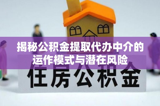 官田揭秘公积金提取代办中介的运作模式与潜在风险