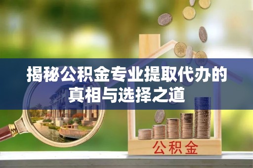 官田揭秘公积金专业提取代办的真相与选择之道