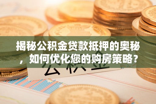 官田揭秘公积金贷款抵押的奥秘，如何优化您的购房策略？