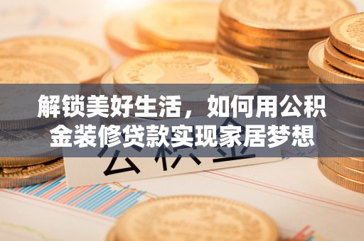官田解锁美好生活，如何用公积金装修贷款实现家居梦想