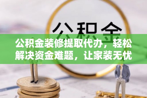 官田公积金装修提取代办，轻松解决资金难题，让家装无忧