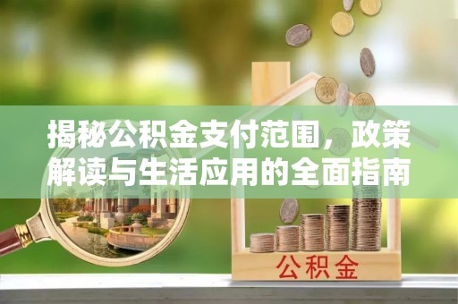 官田揭秘公积金支付范围，政策解读与生活应用的全面指南