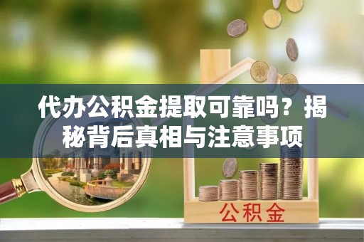 官田代办公积金提取可靠吗？揭秘背后真相与注意事项