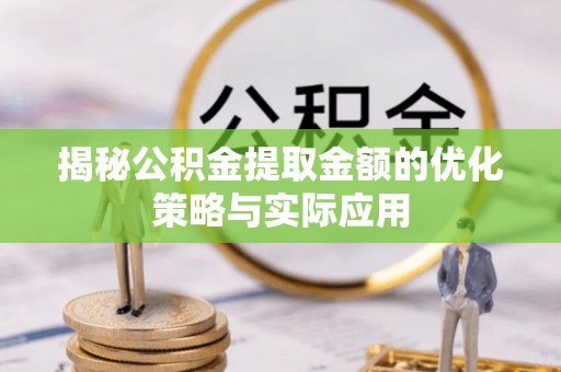 官田揭秘公积金提取金额的优化策略与实际应用