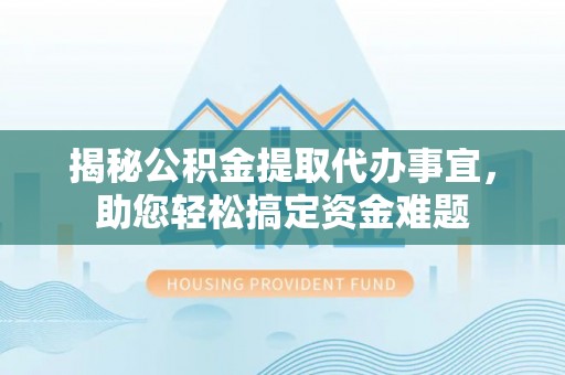 官田揭秘公积金提取代办事宜，助您轻松搞定资金难题