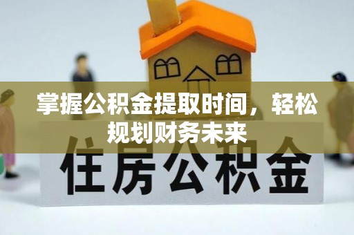 官田掌握公积金提取时间，轻松规划财务未来