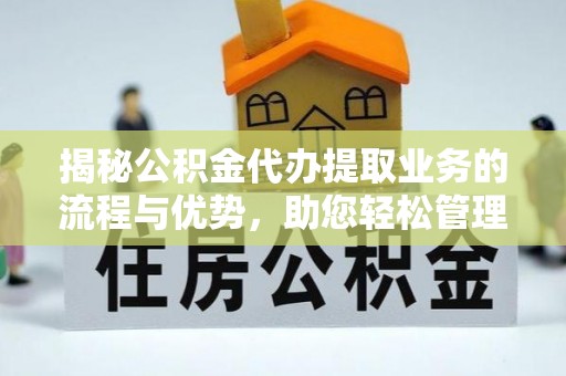 官田揭秘公积金代办提取业务的流程与优势，助您轻松管理财务