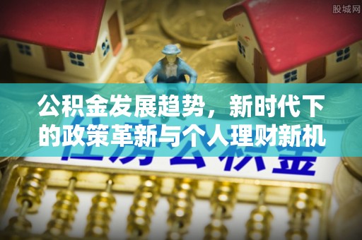 官田公积金发展趋势，新时代下的政策革新与个人理财新机遇