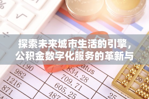 官田探索未来城市生活的引擎，公积金数字化服务的革新与实践