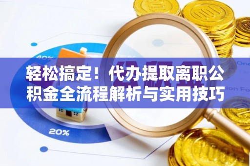 官田轻松搞定！代办提取离职公积金全流程解析与实用技巧