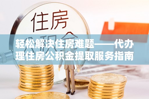 官田轻松解决住房难题——代办理住房公积金提取服务指南