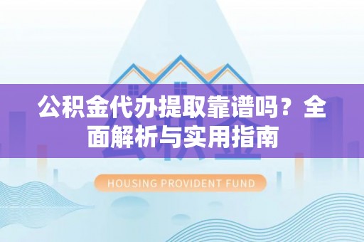 官田公积金代办提取靠谱吗？全面解析与实用指南