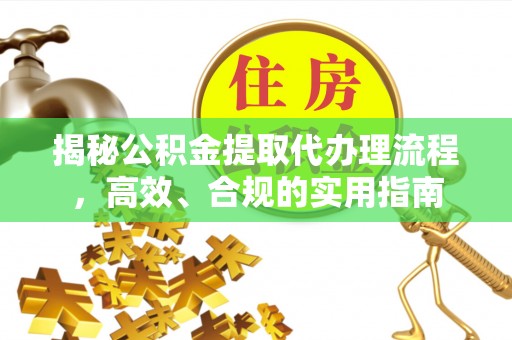 官田揭秘公积金提取代办理流程，高效、合规的实用指南