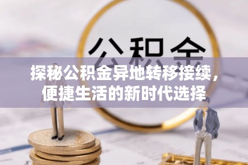 官田探秘公积金异地转移接续，便捷生活的新时代选择