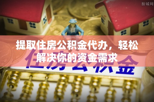 官田提取住房公积金代办，轻松解决你的资金需求