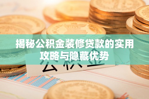 官田揭秘公积金装修贷款的实用攻略与隐藏优势