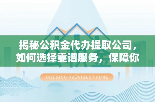 官田揭秘公积金代办提取公司，如何选择靠谱服务，保障你的资金安全