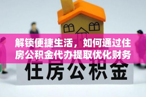 官田解锁便捷生活，如何通过住房公积金代办提取优化财务规划