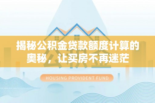 官田揭秘公积金贷款额度计算的奥秘，让买房不再迷茫