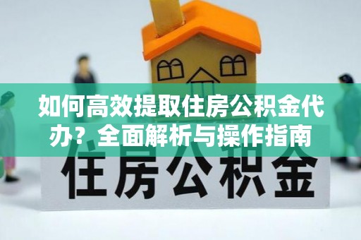 官田如何高效提取住房公积金代办？全面解析与操作指南