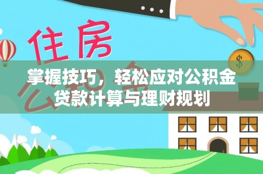 官田掌握技巧，轻松应对公积金贷款计算与理财规划