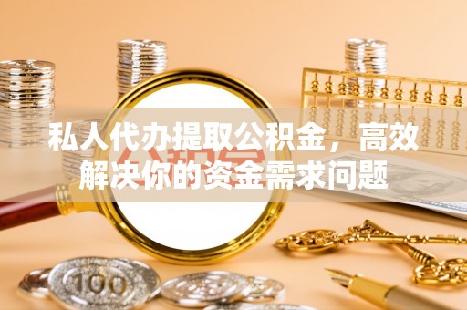 官田私人代办提取公积金，高效解决你的资金需求问题