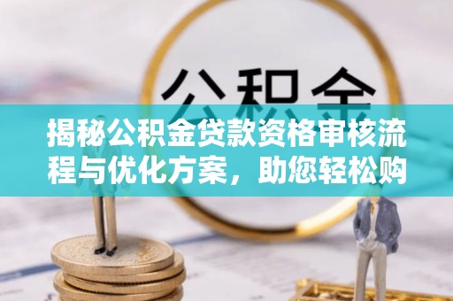 官田揭秘公积金贷款资格审核流程与优化方案，助您轻松购房