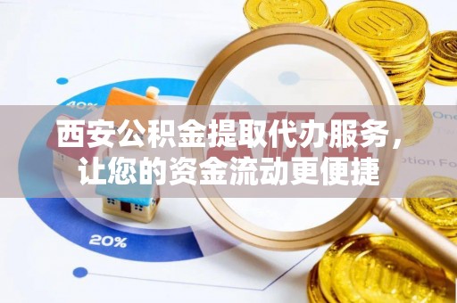 官田西安公积金提取代办服务，让您的资金流动更便捷