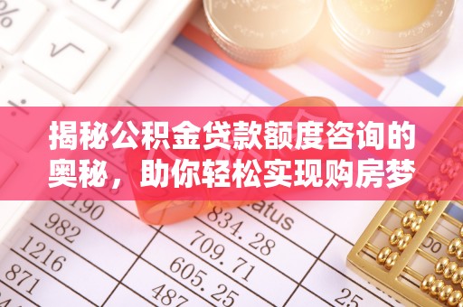 官田揭秘公积金贷款额度咨询的奥秘，助你轻松实现购房梦想