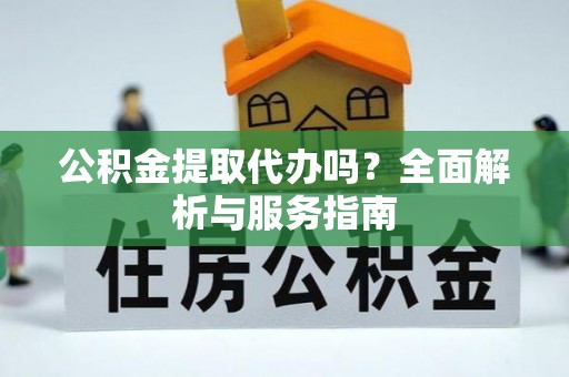 官田公积金提取代办吗？全面解析与服务指南